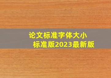 论文标准字体大小 标准版2023最新版